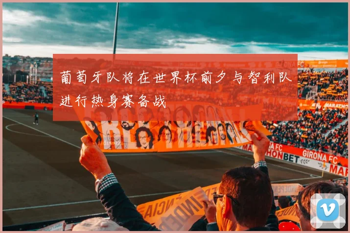 葡萄牙队将在世界杯前夕与智利队进行热身赛备战