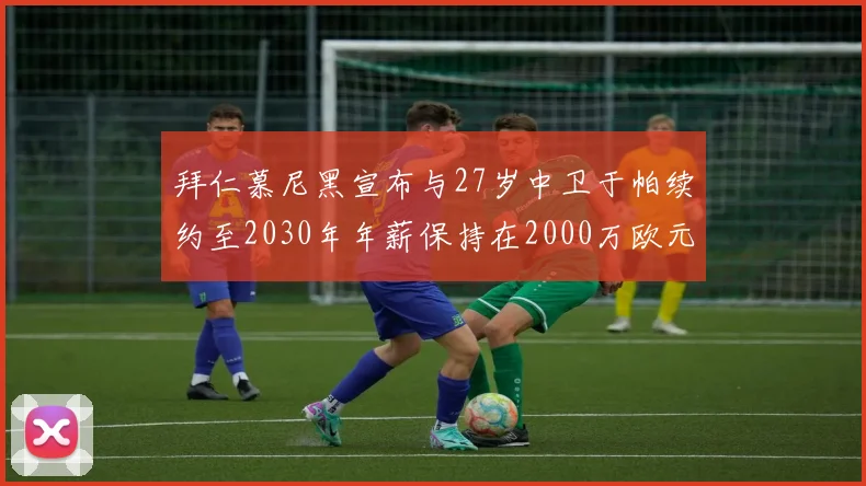 拜仁慕尼黑宣布与27岁中卫于帕续约至2030年年薪保持在2000万欧元不变