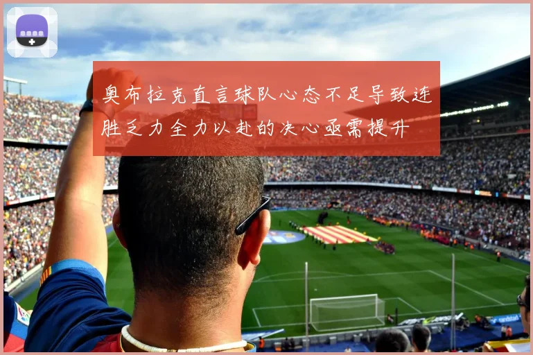 奥布拉克直言球队心态不足导致连胜乏力全力以赴的决心亟需提升