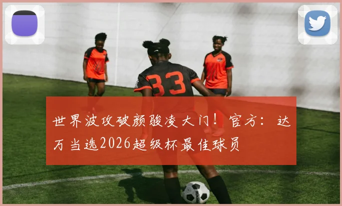 世界波攻破颜骏凌大门！官方：达万当选2026超级杯最佳球员