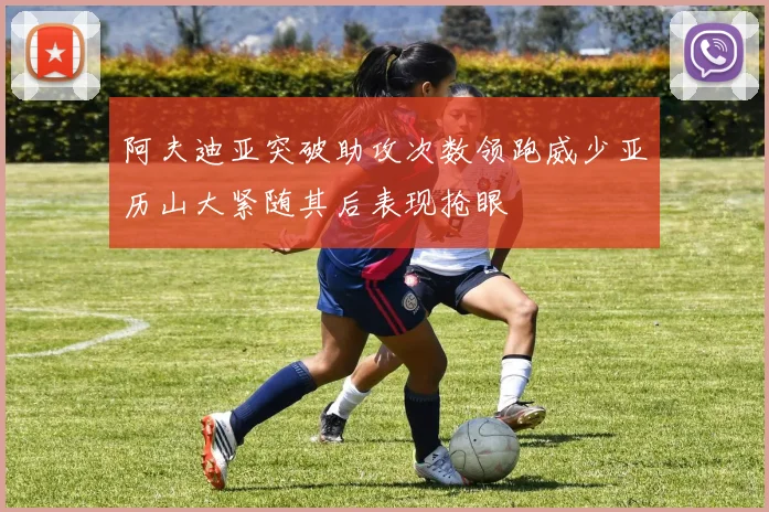 阿夫迪亚突破助攻次数领跑威少亚历山大紧随其后表现抢眼