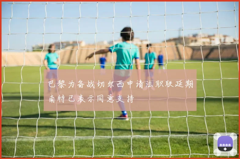 巴黎为备战切尔西申请法职联延期南特已表示同意支持
