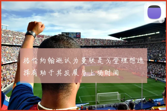 格伦约翰逊认为曼联是戈登理想选择有助于其发展与上场时间