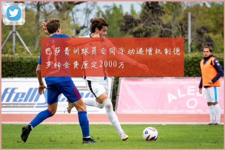 巴萨青训球员合同浮动递增机制德罗转会费原定2000万