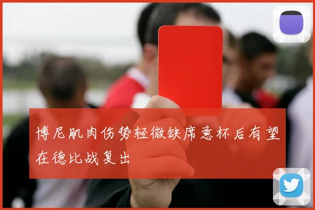 博尼肌肉伤势轻微缺席意杯后有望在德比战复出