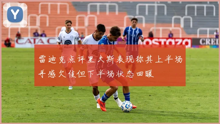 雷迪克点评里夫斯表现称其上半场手感欠佳但下半场状态回暖