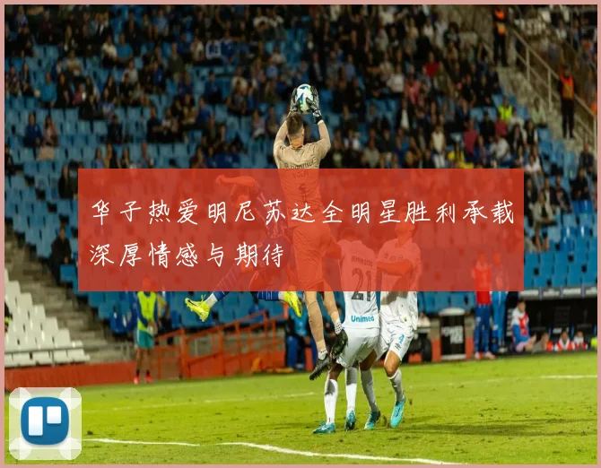 华子热爱明尼苏达全明星胜利承载深厚情感与期待