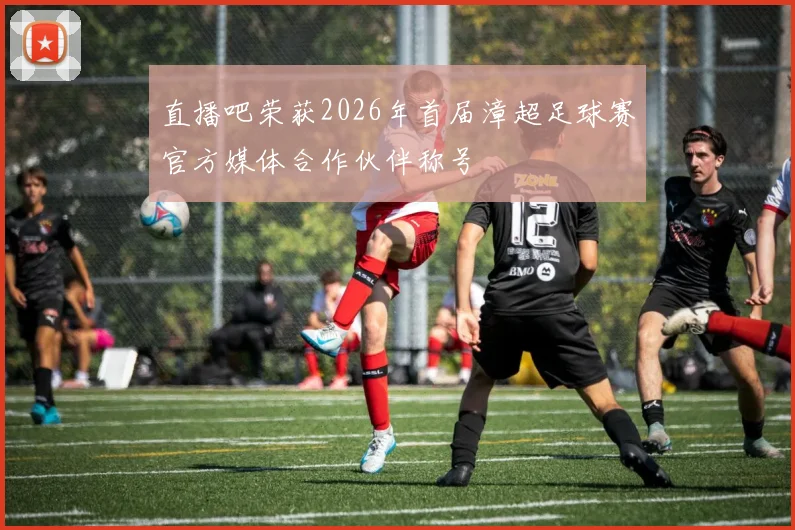 直播吧荣获2026年首届漳超足球赛官方媒体合作伙伴称号
