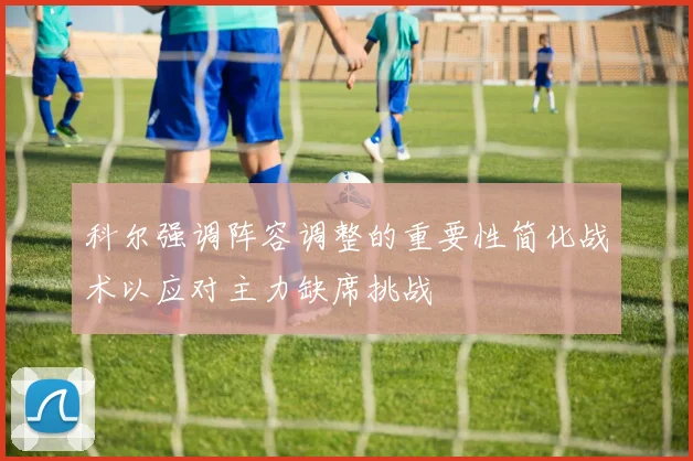 科尔强调阵容调整的重要性简化战术以应对主力缺席挑战