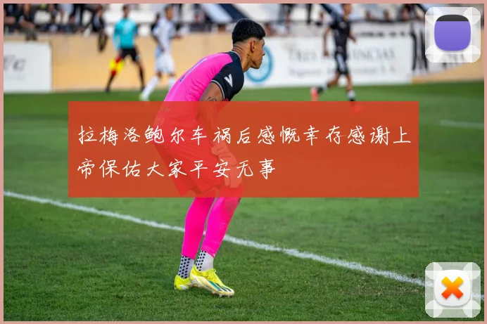 拉梅洛鲍尔车祸后感慨幸存感谢上帝保佑大家平安无事