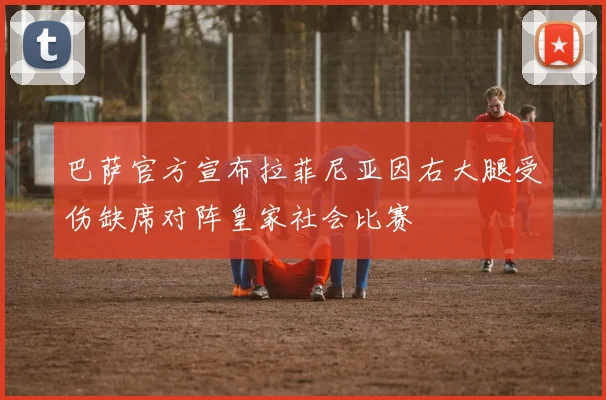 巴萨官方宣布拉菲尼亚因右大腿受伤缺席对阵皇家社会比赛