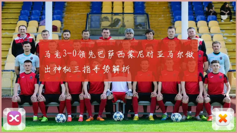 马竞3-0领先巴萨西蒙尼对亚马尔做出神秘三指手势解析