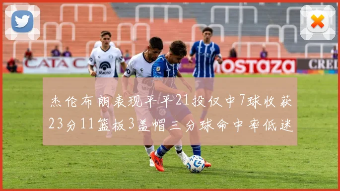 杰伦布朗表现平平21投仅中7球收获23分11篮板3盖帽三分球命中率低迷