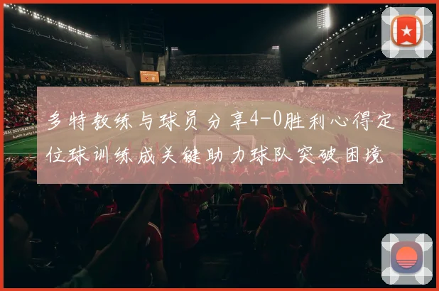 多特教练与球员分享4-0胜利心得定位球训练成关键助力球队突破困境
